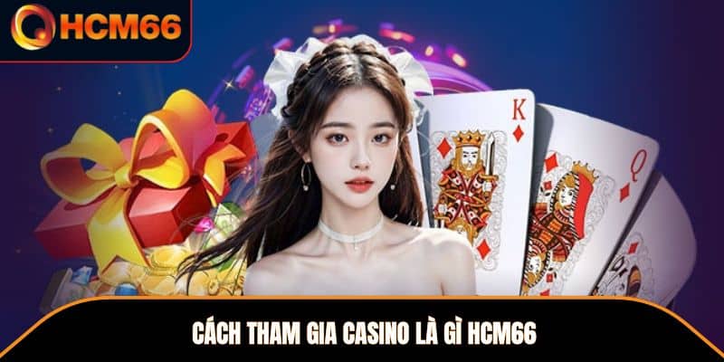 Cách tham gia casino là gì HCM66