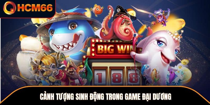 Cảnh tượng sinh động trong game đại dương