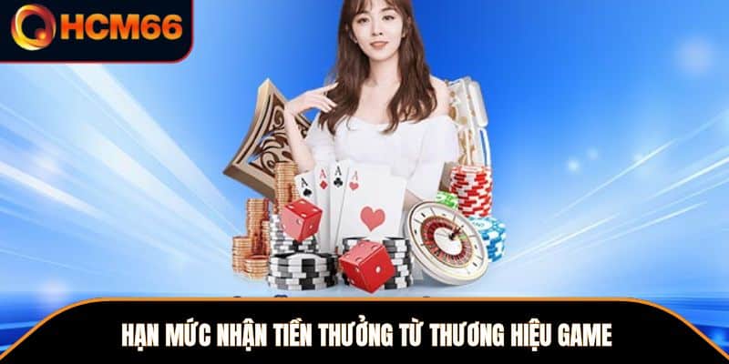 Hạn mức nhận tiền thưởng từ thương hiệu game