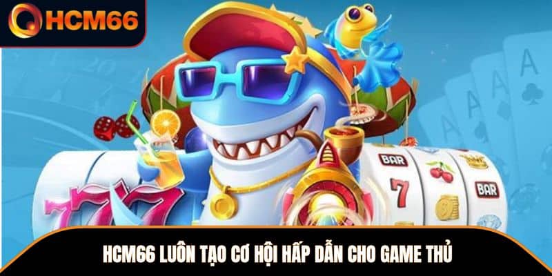 HCM66 luôn tạo cơ hội hấp dẫn cho game thủ