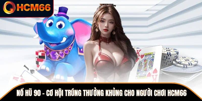 Nổ Hũ 90 - Cơ Hội Trúng Thưởng Khủng Cho Người Chơi HCM66