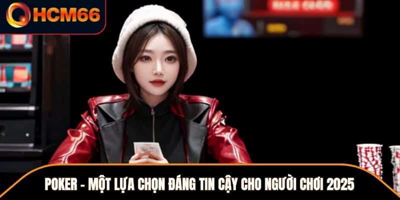 Poker - Một Lựa Chọn Đáng Tin Cậy Cho Người Chơi 2025